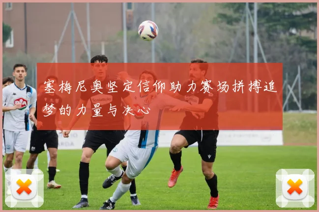 塞梅尼奥坚定信仰助力赛场拼搏追梦的力量与决心